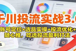 千川投流实战3.0：账号定位+选品实操+投流优化+随心推，吃透投流盈利打法