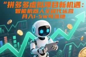 拼多多虚拟项目新机遇:智能机器人全程代运营,月入1-5W可落地【揭秘】