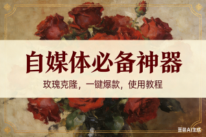 （16940期）玫瑰克隆神器，ai鲁大魔，自媒体必备的软件，一键爆款，详细教程