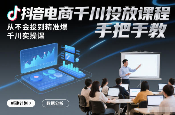 抖音电商千川投放课程，从不会投到精准爆，千川实操课，手把手教网赚项目-副业赚钱-互联网创业-资源整合白嫖の网赚