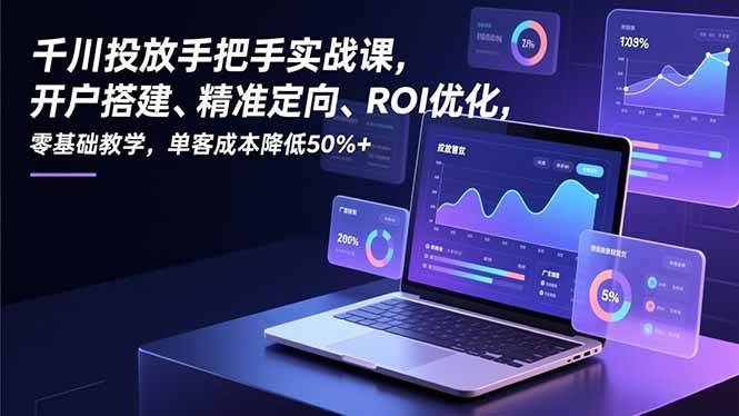 （16944期）千川投放手把手实战课，开户搭建、精准定向、ROI优化，零基础教学，单客成本降低50%+网赚项目-副业赚钱-互联网创业-资源整合白嫖の网赚