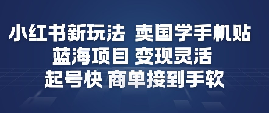 小红书新玩法，卖国学手机贴，蓝海项目，变现灵活，起号快，商单接到手软网赚项目-副业赚钱-互联网创业-资源整合白嫖の网赚