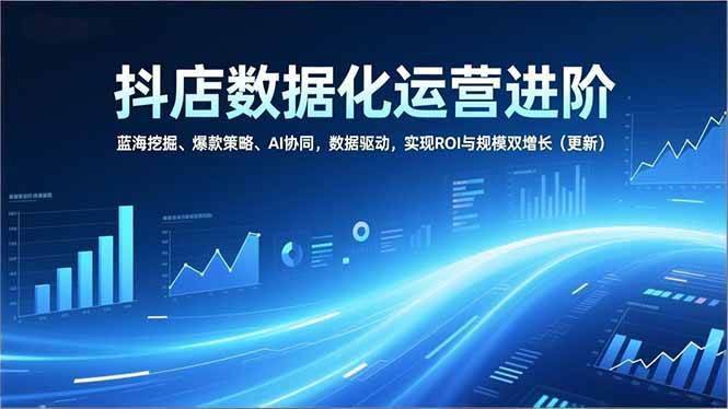 （16986期）抖店数据化运营进阶，蓝海挖掘、爆款策略、AI协同，数据驱动，实现ROI与规模双增长（更新）网赚项目-副业赚钱-互联网创业-资源整合白嫖の网赚