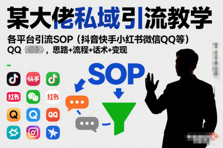 某大佬私域引流教学，各平台引流SOP（抖音快手小红书微信QQ等），思路+流程+话术+变现网赚项目-副业赚钱-互联网创业-资源整合白嫖の网赚