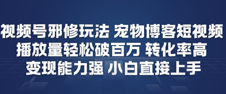 视频号邪修玩法宠物博客短视频，播放量轻松破百万，转化率高，变现能力强，小白直接上手网赚项目-副业赚钱-互联网创业-资源整合白嫖の网赚