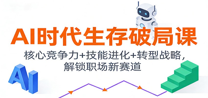 AI时代生存破局课：核心竞争力+技能进化+转型战略，解锁职场新赛道网赚项目-副业赚钱-互联网创业-资源整合白嫖の网赚