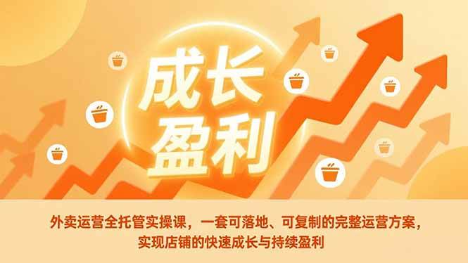 （17028期）外卖运营全托管实操课，一套可落地、可复制的完整运营方案，实现店铺的快速成长与持续盈利网赚项目-副业赚钱-互联网创业-资源整合白嫖の网赚