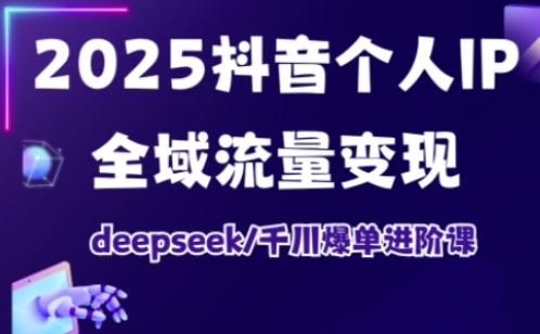 抖音个人IP全域流量变现进阶课，deepseek千川爆单进阶课（更新2026）网赚项目-副业赚钱-互联网创业-资源整合白嫖の网赚