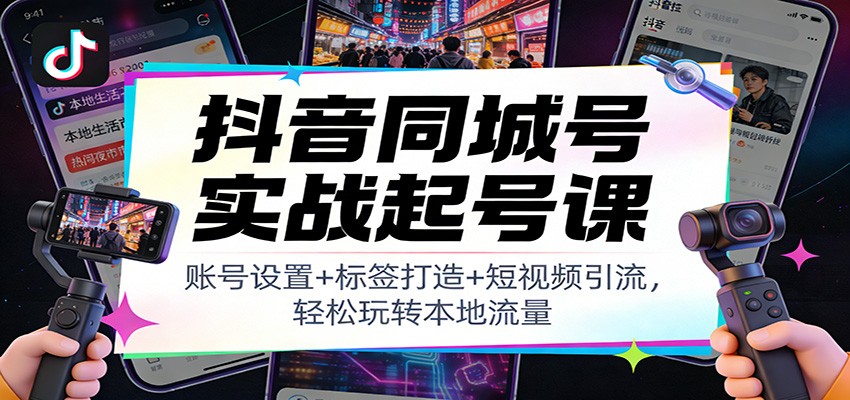 抖音同城号实战起号课：账号设置+标签打造+短视频引流，轻松玩转本地流量网赚项目-副业赚钱-互联网创业-资源整合白嫖の网赚