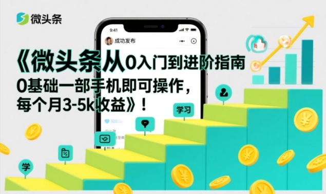 微头条从0入门到进阶指南，0基础一部手机即可操作，每个月3-5k收益网赚项目-副业赚钱-互联网创业-资源整合白嫖の网赚