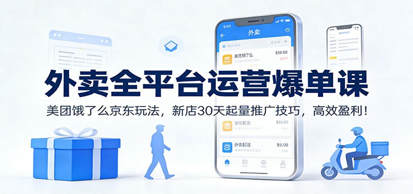 外卖全平台运营爆单课：美团饿了么京东玩法，新店30天起量推广技巧，高效盈利！网赚项目-副业赚钱-互联网创业-资源整合白嫖の网赚