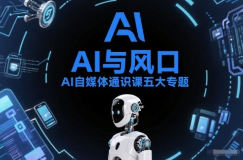 AI自媒体通识课五大专题，AI基础操作篇+AI生活娱乐篇+AI职场提效篇+AI自媒体实操篇+账号创作工具篇网赚项目-副业赚钱-互联网创业-资源整合白嫖の网赚