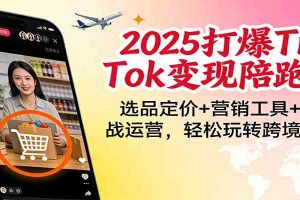 2025打爆TikTok变现陪跑营：选品定价+营销工具+实战运营，轻松玩转跨境电商