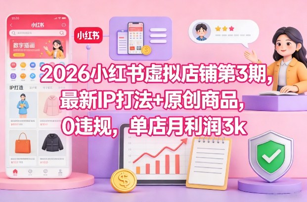 2026小红书虚拟店铺第3期，最新IP打法+原创商品，0违规，单店月利润3k+网赚项目-副业赚钱-互联网创业-资源整合白嫖の网赚