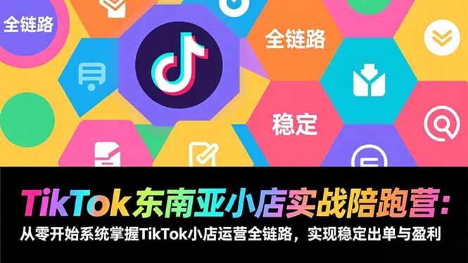 （17037期）TikTok东南亚小店实战陪跑营：从零开始系统掌握TikTok小店运营全链路，实现稳定出单与盈利网赚项目-副业赚钱-互联网创业-资源整合白嫖の网赚