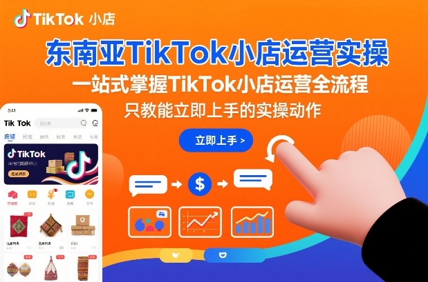 东南亚TikTok小店运营实操，一站式掌握TikTok小店运营全流程，只教能立即上手的实操动作网赚项目-副业赚钱-互联网创业-资源整合白嫖の网赚