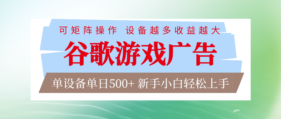 谷歌游戏广告脚本全自动运行单设备日入500+可矩阵放大，设备越多收益越大网赚项目-副业赚钱-互联网创业-资源整合白嫖の网赚