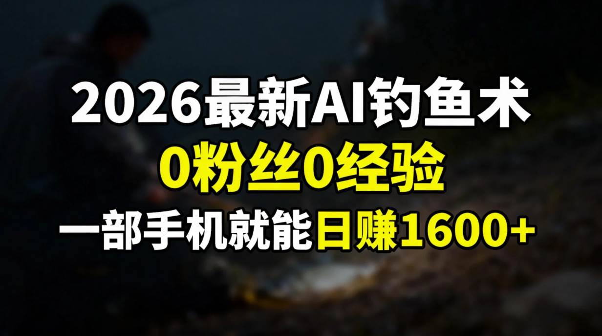 （17084期）2026最新AI钓鱼术:0粉丝0经验，一部手机就能开启赚钱模式网赚项目-副业赚钱-互联网创业-资源整合白嫖の网赚