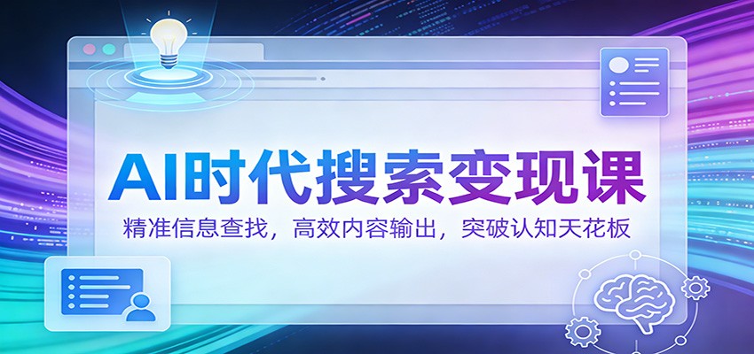 AI时代搜索变现课：精准信息查找，高效内容输出，突破认知天花板网赚项目-副业赚钱-互联网创业-资源整合白嫖の网赚