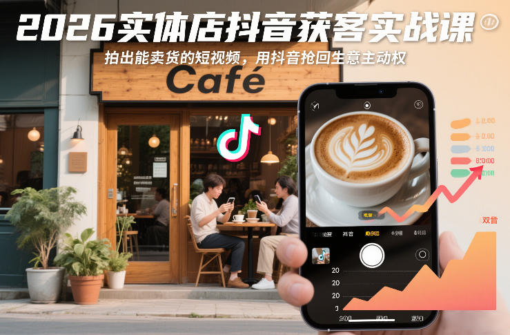2026实体店抖音获客实战课，拍出能卖货的短视频，用抖音抢回生意主动权网赚项目-副业赚钱-互联网创业-资源整合白嫖の网赚