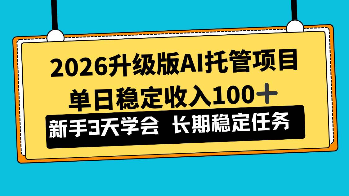 （17094期）2026升级版Ai托管项目，单日稳定收入100+，新手小白3天学会网赚项目-副业赚钱-互联网创业-资源整合白嫖の网赚