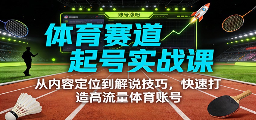 体育赛道起号实战课：从内容定位到解说技巧，快速打造高流量体育账号网赚项目-副业赚钱-互联网创业-资源整合白嫖の网赚