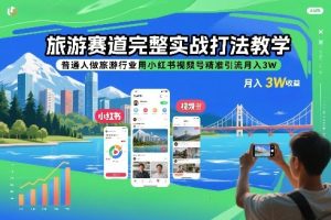 旅游赛道完整实战打法教学，普通人做旅游行业用小红书视频号精准引流月入3W