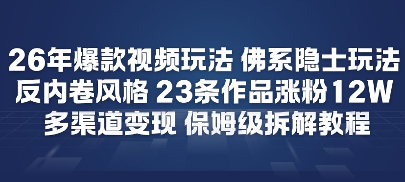 26年爆款短视频玩法，佛系隐士玩法，反内卷视频风格，23条作品涨粉12W，多渠道变现网赚项目-副业赚钱-互联网创业-资源整合白嫖の网赚