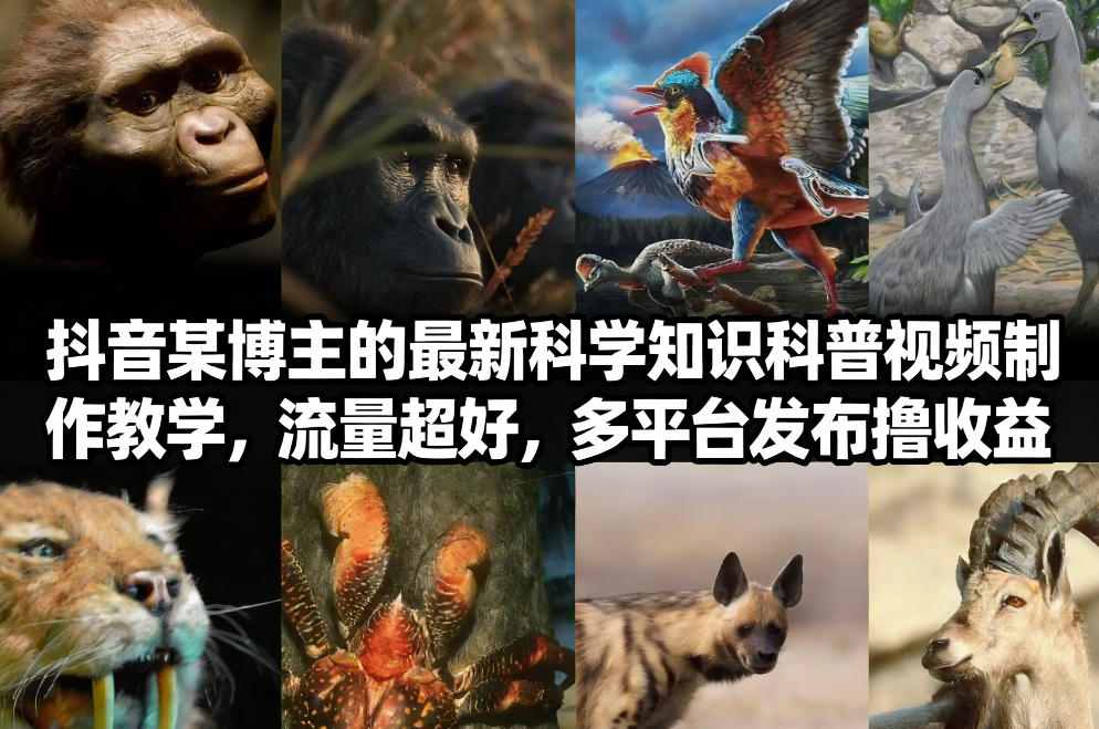 抖音60W粉丝博主最新科学知识科普视频制作教学，流量超好，多平台发布撸收益网赚项目-副业赚钱-互联网创业-资源整合白嫖の网赚