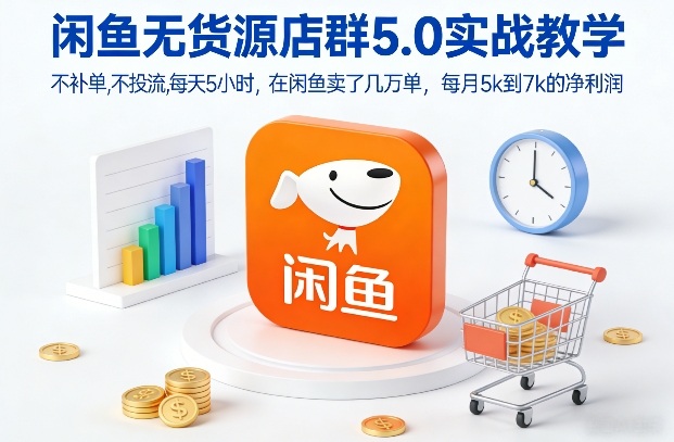 闲鱼无货源店群5.0实战教学，不补单，不投流，每天5小时，在闲鱼卖了几万单，每月5k到7k的净利润网赚项目-副业赚钱-互联网创业-资源整合白嫖の网赚