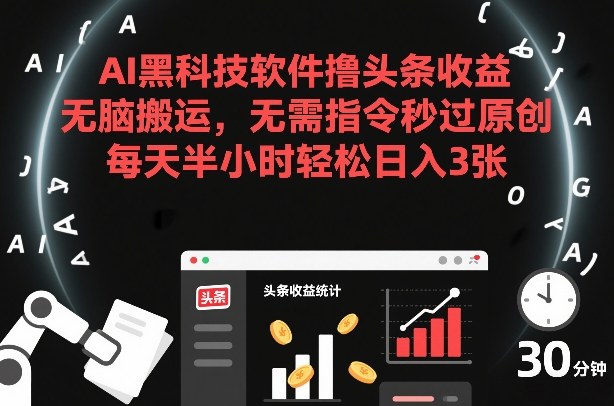 AI黑科技软件撸头条收益，无脑搬运，无需指令秒过原创，每天半小时轻松日入3张【揭秘】网赚项目-副业赚钱-互联网创业-资源整合白嫖の网赚