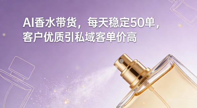 AI香水带货，每天稳定50单，客户优质引私域客单价高网赚项目-副业赚钱-互联网创业-资源整合白嫖の网赚