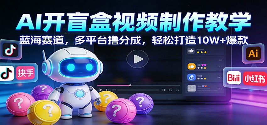 AI开盲盒视频制作教学：蓝海赛道，多平台撸分成，轻松打造10W+爆款网赚项目-副业赚钱-互联网创业-资源整合白嫖の网赚