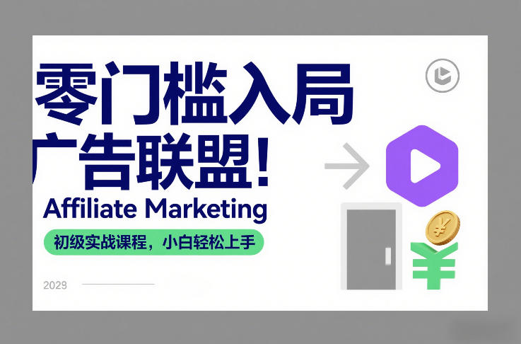 零门槛入局广告联盟！AffiliateMarketing初级实战课程，小白轻松上手网赚项目-副业赚钱-互联网创业-资源整合白嫖の网赚