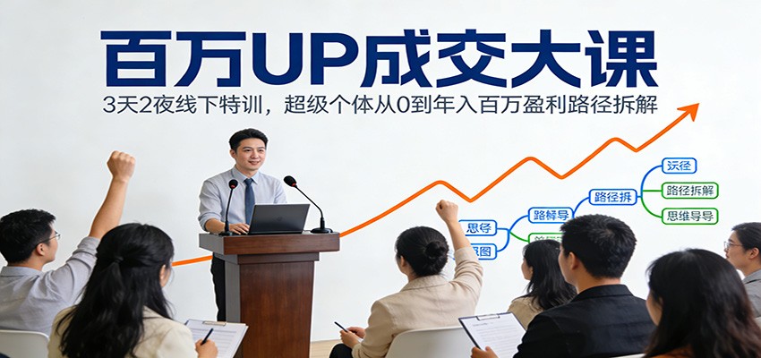 百万UP成交大课：3天2夜线下特训，超级个体从0到年入百万盈利路径拆解网赚项目-副业赚钱-互联网创业-资源整合白嫖の网赚