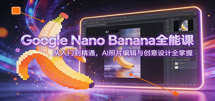 GoogleNanoBanana全能课：从入门到精通，AI照片编辑与创意设计全掌握网赚项目-副业赚钱-互联网创业-资源整合白嫖の网赚