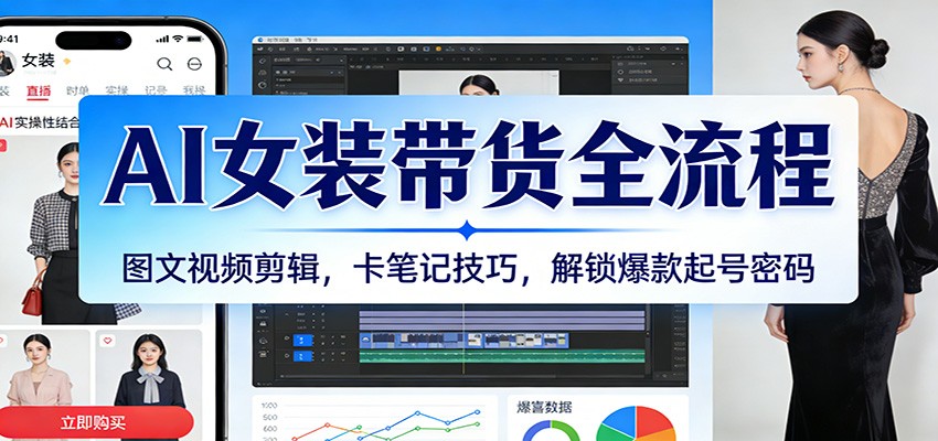 AI女装带货全流程：图文视频剪辑，卡笔记技巧，解锁爆款起号密码网赚项目-副业赚钱-互联网创业-资源整合白嫖の网赚