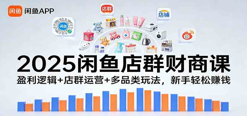 2025闲鱼店群财商课：盈利逻辑+店群运营+多品类玩法，新手轻松赚钱网赚项目-副业赚钱-互联网创业-资源整合白嫖の网赚
