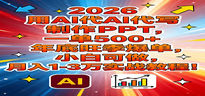 2026用AI代写制作PPT，一单500+，年底旺季爆单，小白可做，月入1-3万实战教程网赚项目-副业赚钱-互联网创业-资源整合白嫖の网赚