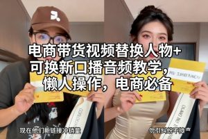 电商带货视频替换人物+可换新口播音频教学，懒人操作，电商必备