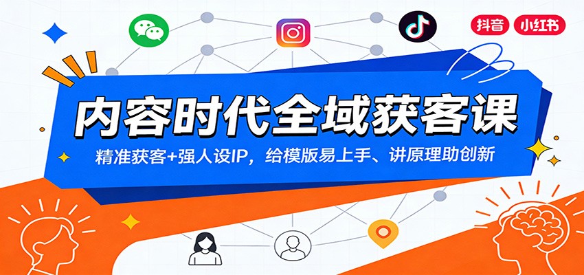 内容时代全域获客课：精准获客+强人设IP，给模版易上手、讲原理助创新网赚项目-副业赚钱-互联网创业-资源整合白嫖の网赚