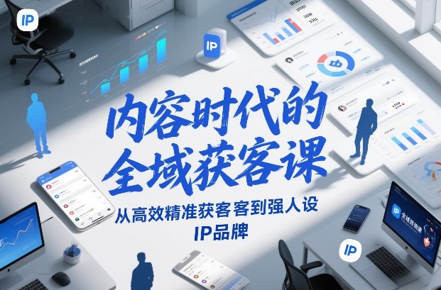 内容时代的全域获客课，从高效精准获客到强人设IP品牌网赚项目-副业赚钱-互联网创业-资源整合白嫖の网赚