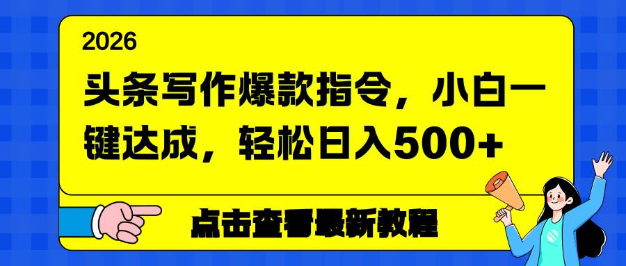 （17184期）头条写作爆款指令，小白一键达成，轻松日入500+网赚项目-副业赚钱-互联网创业-资源整合白嫖の网赚