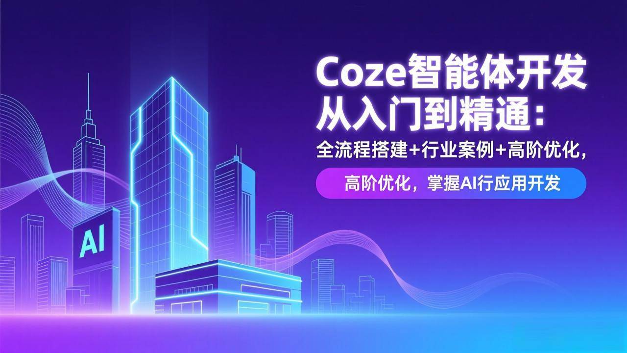 （17199期）Coze智能体开发从入门到精通：全流程搭建+行业案例+高阶优化，掌握AI应用开发网赚项目-副业赚钱-互联网创业-资源整合白嫖の网赚