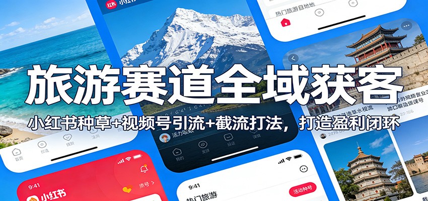 旅游赛道全域获客：小红书种草+视频号引流+截流打法，打造盈利闭环网赚项目-副业赚钱-互联网创业-资源整合白嫖の网赚