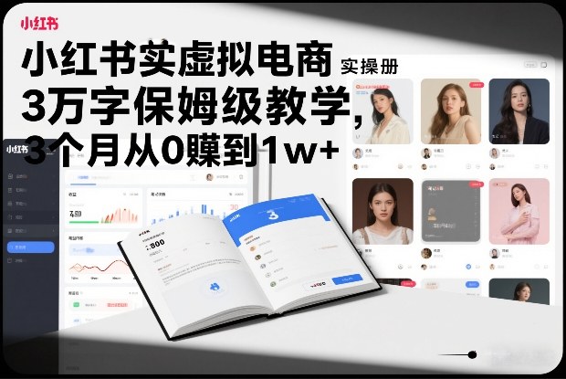 小红书虚拟电商实操手册，3万字保姆级教学，3个月从0賺到1w+网赚项目-副业赚钱-互联网创业-资源整合白嫖の网赚