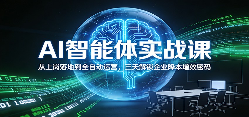 AI智能体实战课：从上岗落地到全自动运营，三天解锁企业降本增效密码网赚项目-副业赚钱-互联网创业-资源整合白嫖の网赚