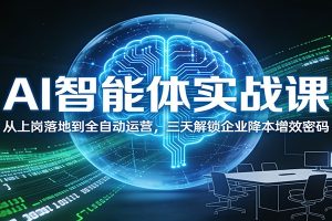 AI智能体实战课：从上岗落地到全自动运营，三天解锁企业降本增效密码