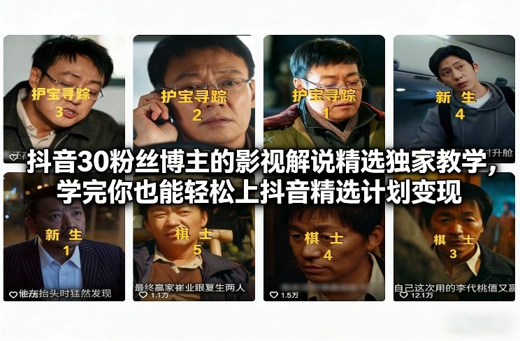 抖音30粉丝博主的影视解说精选独家教学，学完你也能轻松上抖音精选计划变现网赚项目-副业赚钱-互联网创业-资源整合白嫖の网赚
