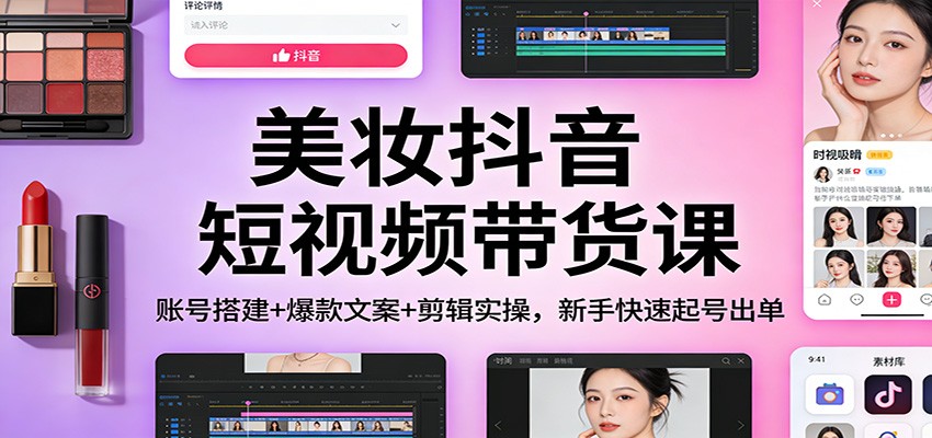 美妆抖音短视频带货课：账号搭建+爆款文案+剪辑实操，新手快速起号出单网赚项目-副业赚钱-互联网创业-资源整合白嫖の网赚